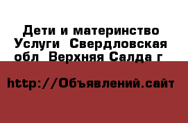 Дети и материнство Услуги. Свердловская обл.,Верхняя Салда г.